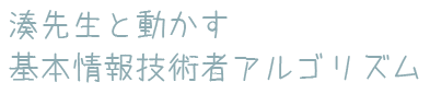 湊先生と動かす基本情報技術者アルゴリズム